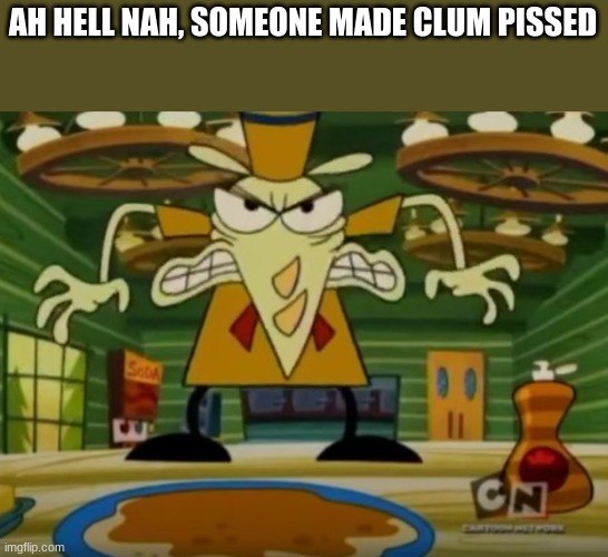 AH HELL NAH, SOMEONE MADE CLUM PISSED | made w/ Imgflip meme maker