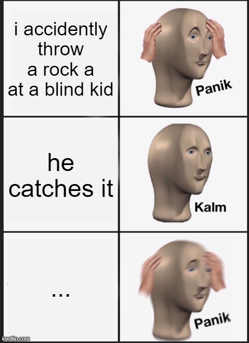 Panik Kalm Panik | i accidently throw a rock a at a blind kid; he catches it; ... | image tagged in memes,panik kalm panik | made w/ Imgflip meme maker