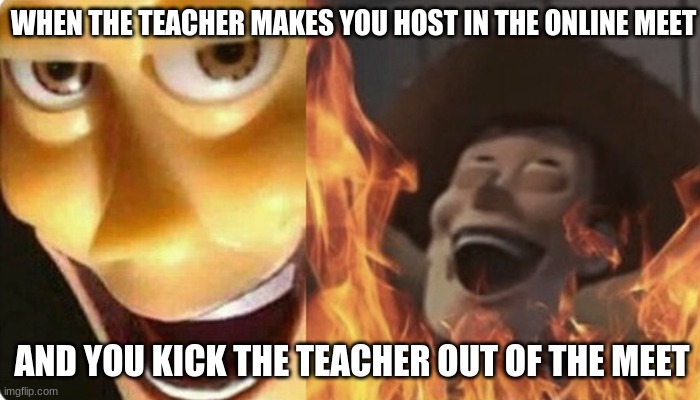 WHEN THE TEACHER MAKES YOU HOST IN THE ONLINE MEET; AND YOU KICK THE TEACHER OUT OF THE MEET | image tagged in memes | made w/ Imgflip meme maker