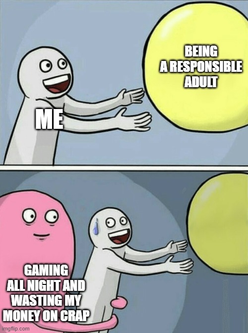 welp | BEING A RESPONSIBLE ADULT; ME; GAMING ALL NIGHT AND WASTING MY MONEY ON CRAP | image tagged in memes,running away balloon | made w/ Imgflip meme maker