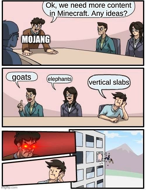 Boardroom Meeting Suggestion | Ok, we need more content in Minecraft. Any ideas? MOJANG; goats; elephants; vertical slabs | image tagged in memes,boardroom meeting suggestion,minecraft | made w/ Imgflip meme maker