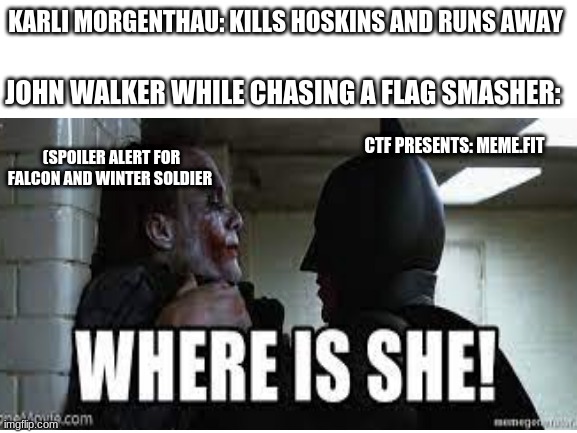 The Falcon and the Winter soldier meme (spoiler Alert) | KARLI MORGENTHAU: KILLS HOSKINS AND RUNS AWAY; JOHN WALKER WHILE CHASING A FLAG SMASHER:; CTF PRESENTS: MEME.FIT; (SPOILER ALERT FOR FALCON AND WINTER SOLDIER | image tagged in funny,tv show,marvel | made w/ Imgflip meme maker