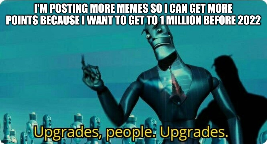 points, that is | I'M POSTING MORE MEMES SO I CAN GET MORE POINTS BECAUSE I WANT TO GET TO 1 MILLION BEFORE 2022 | image tagged in upgrades people upgrades | made w/ Imgflip meme maker