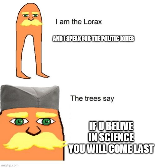 Serbian Lorax | AND I SPEAK FOR THE POLITIC JOKES; IF U BELIVE IN SCIENCE YOU WILL COME LAST | image tagged in serbian lorax | made w/ Imgflip meme maker