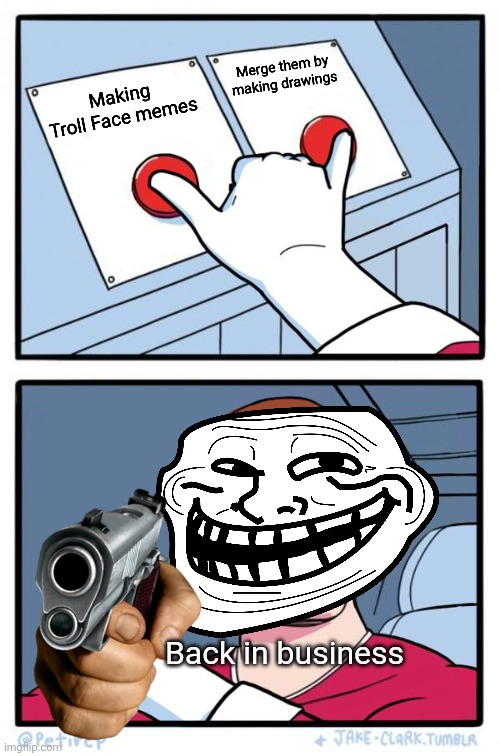 Muahaha!! | Merge them by making drawings; Making Troll Face memes; Back in business | image tagged in both buttons pressed,memes,blank comic panel 2x2,funny,troll face,u mad bro | made w/ Imgflip meme maker