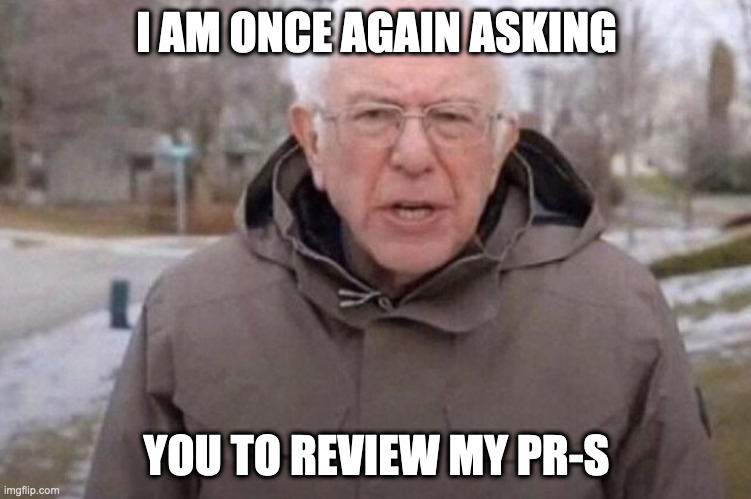 code review bernie | I AM ONCE AGAIN ASKING; YOU TO REVIEW MY PR-S | image tagged in i am once again asking | made w/ Imgflip meme maker