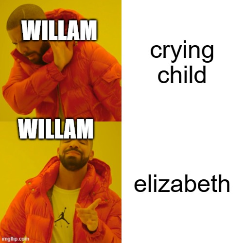 Drake Hotline Bling Meme | WILLAM; crying child; WILLAM; elizabeth | image tagged in memes,drake hotline bling | made w/ Imgflip meme maker