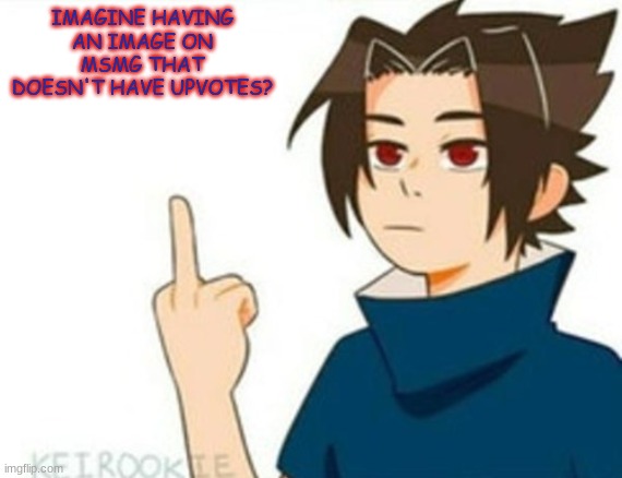Couldn't be this one. | IMAGINE HAVING AN IMAGE ON MSMG THAT DOESN'T HAVE UPVOTES? | image tagged in sasuke middle finger | made w/ Imgflip meme maker