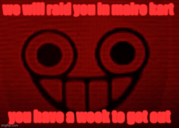 e | we will raid you in mairo kart; you have a week to get out | image tagged in you don't want to see mii when i'm angry | made w/ Imgflip meme maker