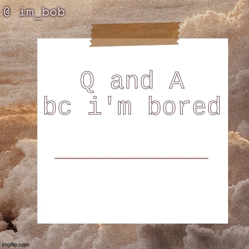!!!! | Q and A bc i'm bored; ____________________________ | made w/ Imgflip meme maker