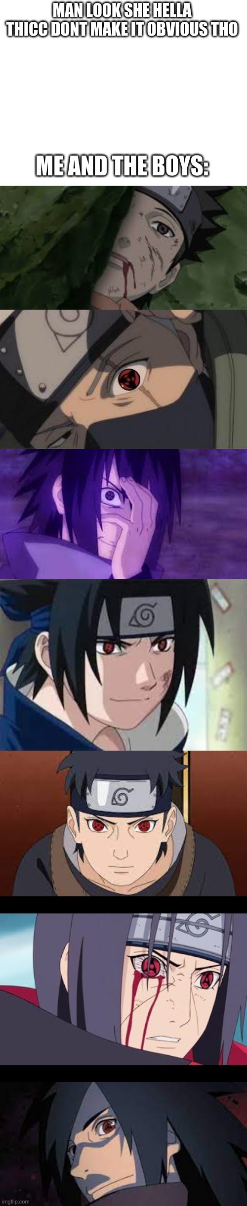 Don't ask why I used Sasuke.Twice |  MAN LOOK SHE HELLA THICC DONT MAKE IT OBVIOUS THO; ME AND THE BOYS: | image tagged in naruto,memes,sharingan,mangekyo | made w/ Imgflip meme maker