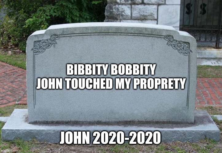 Blank Tombstone | BIBBITY BOBBITY JOHN TOUCHED MY PROPRETY; JOHN 2020-2020 | image tagged in blank tombstone | made w/ Imgflip meme maker