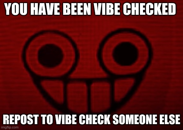 YOU HAVE BEEN VIBE CHECKED; REPOST TO VIBE CHECK SOMEONE ELSE | image tagged in you don't want to see mii when i'm angry | made w/ Imgflip meme maker