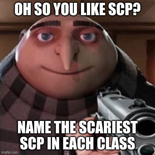 Name | OH SO YOU LIKE SCP? NAME THE SCARIEST SCP IN EACH CLASS | image tagged in oh so you like x name every y | made w/ Imgflip meme maker