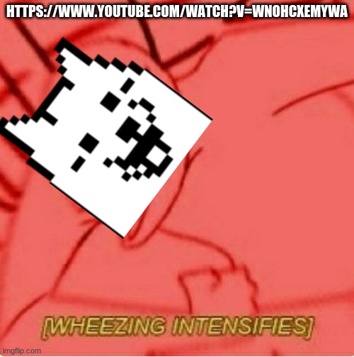 Wheeze | HTTPS://WWW.YOUTUBE.COM/WATCH?V=WNOHCXEMYWA | image tagged in wheeze | made w/ Imgflip meme maker