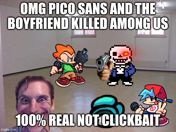 Empty Room | OMG PICO SANS AND THE BOYFRIEND KILLED AMONG US; 100% REAL NOT CLICKBAIT | image tagged in empty room | made w/ Imgflip meme maker