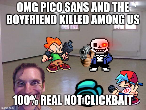 Youtube clickbait be like- | OMG PICO SANS AND THE BOYFRIEND KILLED AMONG US; 100% REAL NOT CLICKBAIT | image tagged in empty room,youtube clickbait | made w/ Imgflip meme maker