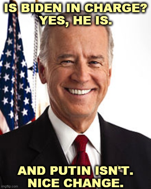 Of course Biden is in charge. And he doesn't owe billions to any foreign dictator either. | IS BIDEN IN CHARGE?
YES, HE IS. AND PUTIN ISN'T.
NICE CHANGE. | image tagged in memes,joe biden,control,trump,slave,putin | made w/ Imgflip meme maker