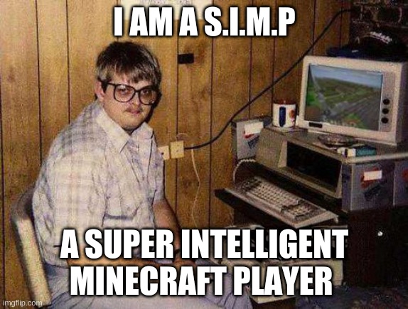 I Am A Simp | I AM A S.I.M.P; A SUPER INTELLIGENT MINECRAFT PLAYER | image tagged in but minecraft is my life | made w/ Imgflip meme maker