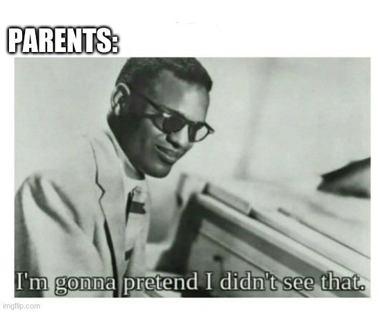 I'm gonna pretend I didn't see that | PARENTS: | image tagged in i'm gonna pretend i didn't see that | made w/ Imgflip meme maker