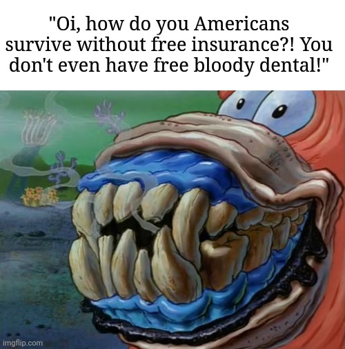 Caveman Patrick Smiling | "Oi, how do you Americans survive without free insurance?! You don't even have free bloody dental!" | image tagged in caveman patrick smiling | made w/ Imgflip meme maker