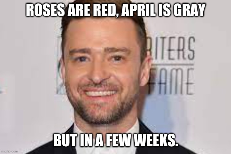 Its gonna bey mey. | ROSES ARE RED, APRIL IS GRAY; BUT IN A FEW WEEKS. | image tagged in funny,ill just wait here | made w/ Imgflip meme maker
