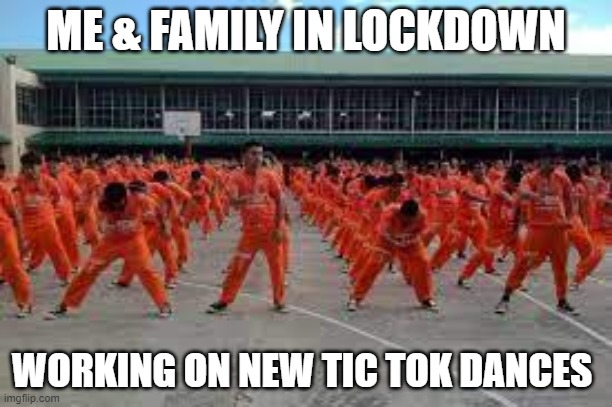 Lockdown Prison | ME & FAMILY IN LOCKDOWN; WORKING ON NEW TIC TOK DANCES | image tagged in lockdown,prison,tictok,dance | made w/ Imgflip meme maker