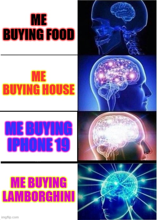 Expanding Brain | ME BUYING FOOD; ME BUYING HOUSE; ME BUYING IPHONE 19; ME BUYING LAMBORGHINI | image tagged in memes,expanding brain | made w/ Imgflip meme maker