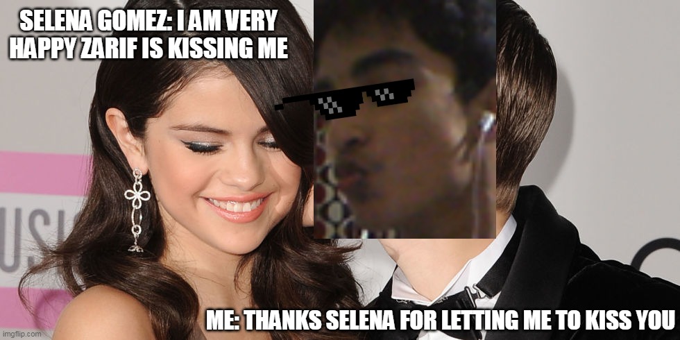 Selena Gomez and my kiss | SELENA GOMEZ: I AM VERY HAPPY ZARIF IS KISSING ME; ME: THANKS SELENA FOR LETTING ME TO KISS YOU | image tagged in justin bieber and selena gomez | made w/ Imgflip meme maker