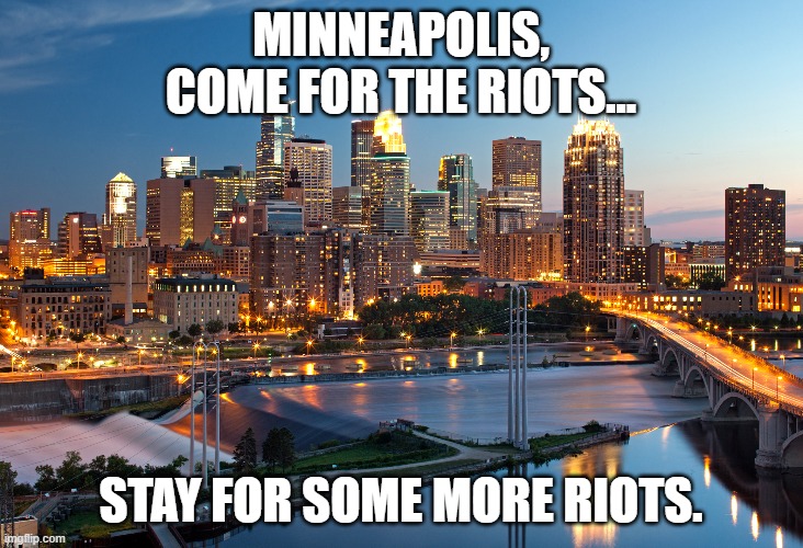New Tourism Board Pamphlet | MINNEAPOLIS,
COME FOR THE RIOTS... STAY FOR SOME MORE RIOTS. | image tagged in memes,minneapolis | made w/ Imgflip meme maker