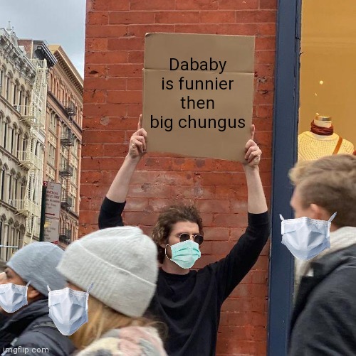 broken grammar protester | Dababy is funnier then big chungus | image tagged in memes,guy holding cardboard sign | made w/ Imgflip meme maker