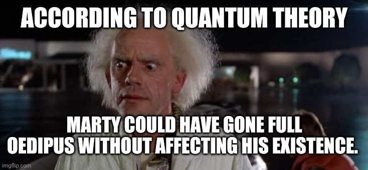 BttF: Oedipus Edition | ACCORDING TO QUANTUM THEORY; MARTY COULD HAVE GONE FULL OEDIPUS WITHOUT AFFECTING HIS EXISTENCE. | image tagged in back to the future doc,oedipus,the producers,back to the future,bttf,literature | made w/ Imgflip meme maker