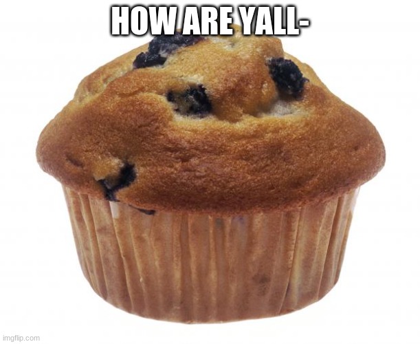 im good- | HOW ARE YALL- | image tagged in popular opinion muffin | made w/ Imgflip meme maker