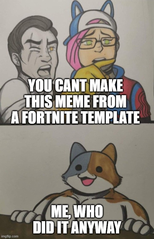 I did it anyways | YOU CANT MAKE THIS MEME FROM A FORTNITE TEMPLATE; ME, WHO DID IT ANYWAY | image tagged in fortnite | made w/ Imgflip meme maker