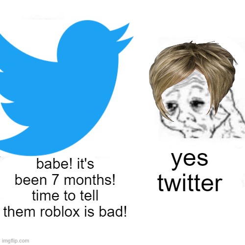 why | yes twitter; babe! it's been 7 months! time to tell them roblox is bad! | image tagged in karens,twitter,roblox | made w/ Imgflip meme maker