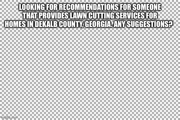 Free | LOOKING FOR RECOMMENDATIONS FOR SOMEONE THAT PROVIDES LAWN CUTTING SERVICES FOR HOMES IN DEKALB COUNTY, GEORGIA. ANY SUGGESTIONS? | image tagged in free | made w/ Imgflip meme maker