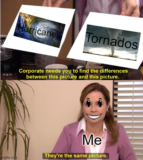I'm stoopid (´。＿。｀) | Hurricanes; Tornados; Me | image tagged in memes,they're the same picture | made w/ Imgflip meme maker
