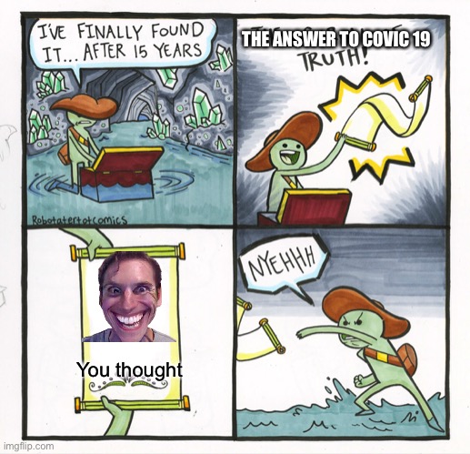 The Scroll Of Truth Meme | THE ANSWER TO COVIC 19; You thought | image tagged in memes,the scroll of truth | made w/ Imgflip meme maker