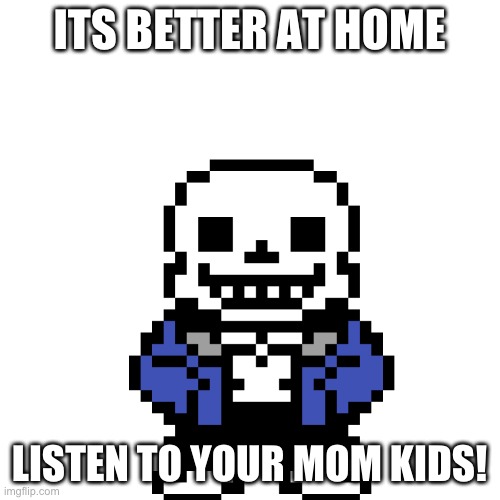 ITS BETTER AT HOME LISTEN TO YOUR MOM KIDS! | made w/ Imgflip meme maker