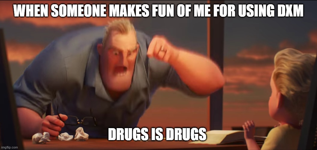 math is math | WHEN SOMEONE MAKES FUN OF ME FOR USING DXM; DRUGS IS DRUGS | image tagged in math is math | made w/ Imgflip meme maker
