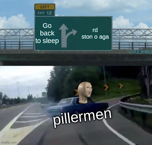 litterly every pillerman in part 2 | Go back to sleep; rd ston o aga; pillermen | image tagged in memes,left exit 12 off ramp | made w/ Imgflip meme maker