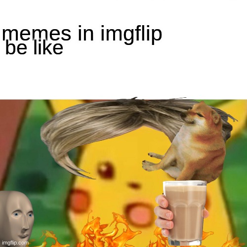 lol | memes in imgflip; be like | image tagged in memes,surprised pikachu | made w/ Imgflip meme maker