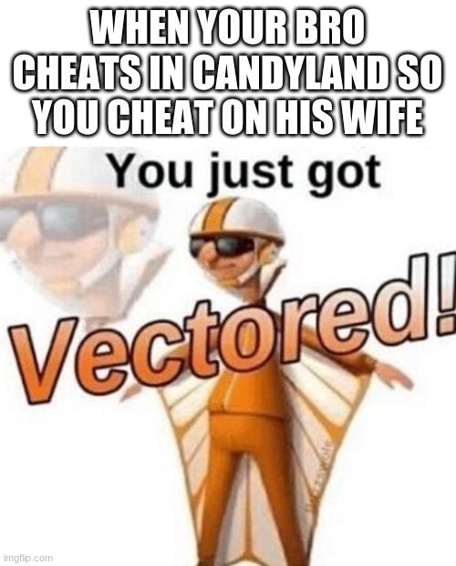 You just got vectored | WHEN YOUR BRO CHEATS IN CANDYLAND SO YOU CHEAT ON HIS WIFE | image tagged in you just got vectored | made w/ Imgflip meme maker