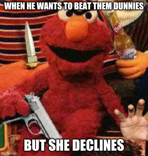 Gangsta Elmo | WHEN HE WANTS TO BEAT THEM DUNNIES; BUT SHE DECLINES | image tagged in gangsta elmo,horny elmo | made w/ Imgflip meme maker