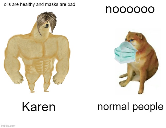 Karen logic 3 | oils are healthy and masks are bad; noooooo; Karen; normal people | image tagged in memes,buff doge vs cheems | made w/ Imgflip meme maker