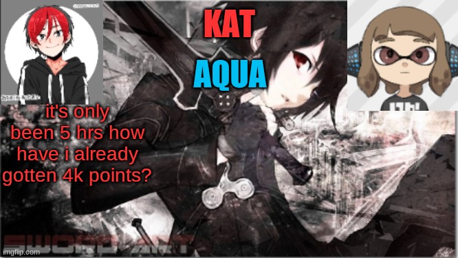 katxaqua | it's only been 5 hrs how have i already gotten 4k points? | image tagged in katxaqua | made w/ Imgflip meme maker