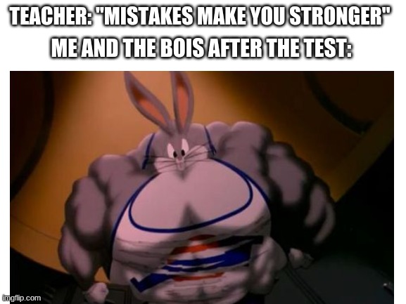 I am the strongest man in the world now | TEACHER: "MISTAKES MAKE YOU STRONGER"; ME AND THE BOIS AFTER THE TEST: | image tagged in bugs bunny,strong,test,space jam,me and the boys,memes | made w/ Imgflip meme maker