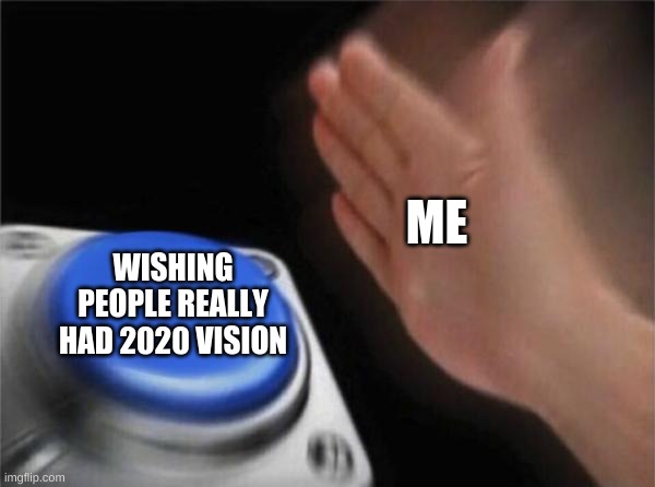 If only | ME; WISHING PEOPLE REALLY HAD 2020 VISION | image tagged in memes,blank nut button | made w/ Imgflip meme maker