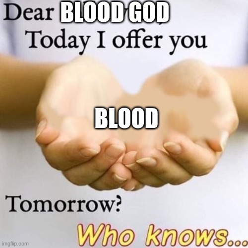 hint tomorrow is more blood
Mod note- oh no | BLOOD GOD; BLOOD | image tagged in dear followers today i offer you | made w/ Imgflip meme maker