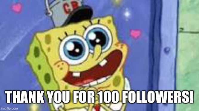 I’d like to thank my friends, folks, and the possible people that I’m still taking a long time for trust and forgiveness | THANK YOU FOR 100 FOLLOWERS! | image tagged in happy spongebob | made w/ Imgflip meme maker